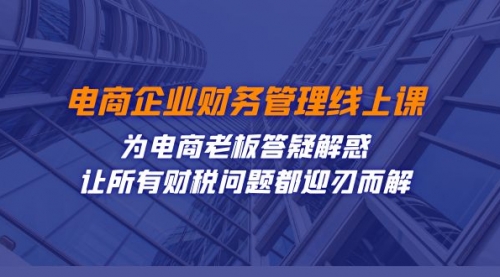 【副业项目7724期】电商企业-财务管理线上课：为电商老板答疑解惑-让所有财税问题都迎刃而解-春生副业网 