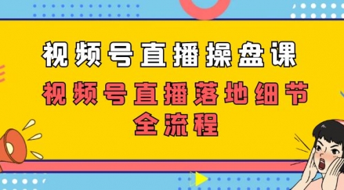 【副业项目7730期】视频号直播操盘课，视频号直播落地细节全流程（27节课）-春生副业网 