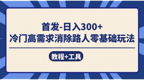 【副业项目7747期】首发日入300+ 冷门高需求消除路人零基础玩法（教程+工具）-春生副业网 