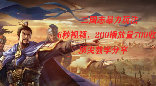 【副业项目7754期】三国志暴力玩法，6秒视频，200播放量700收益，顶尖教学分享-春生副业网 