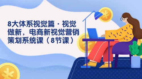【副业项目7859期】8大体系视觉篇·视觉做新，电商新视觉营销策划系统课（8节课）-春生副业网 