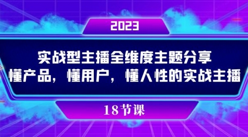 【副业项目7865期】实操型主播全维度主题分享，懂产品，懂用户，懂人性的实战主播-春生副业网 