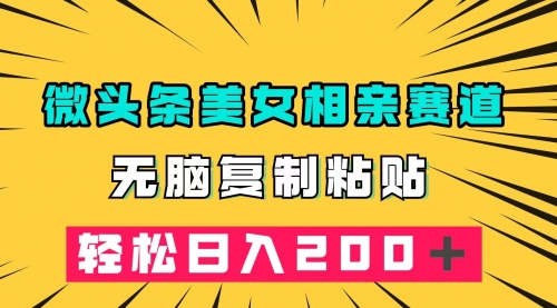 【副业项目7873期】微头条冷门美女相亲赛道，无脑复制粘贴，轻松日入200-春生副业网 