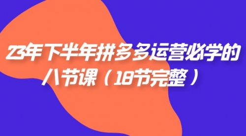 【副业项目7887期】23年下半年拼多多·运营必学的八节课（18节完整-春生副业网 