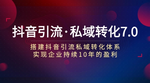 【副业项目7894期】抖音引流·私域转化7.0：搭建抖音引流·私域转化体系 实现企业持续10年盈利-春生副业网 