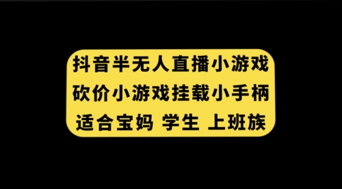 【副业项目7899期】抖音半无人直播砍价小游戏，挂载游戏小手柄， 适合宝妈 学生 上班族-春生副业网 