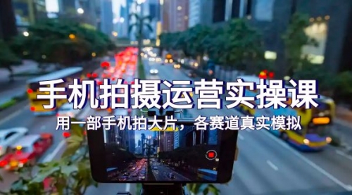 【副业项目7913期】手机拍摄运营实操课，用一部手机拍大片，各赛道真实模拟（38节课）-春生副业网 
