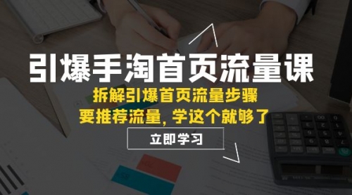 【副业项目7930期】手淘首页流量课：拆解引爆首页流量步骤，要推荐流量，学这个就够了-春生副业网 
