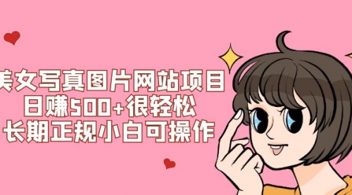 【副业项目7949期】美女写真图片网站项目日赚500+很轻松，长期正规小白可操作 (搭建教程+源码)-春生副业网 