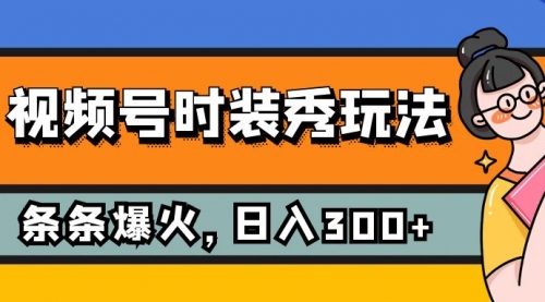 【副业项目7951期】视频号时装秀玩法，条条流量2W+，保姆级教学，每天5分钟收入300+-春生副业网 