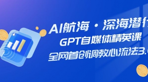 【副业项目7953期】AI航海·深海潜行，GPT自媒体精英课，全网首创调教心流法3.0（20节课）-春生副业网 