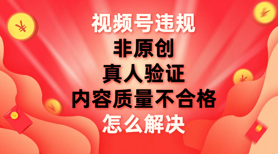 【副业项目8000期】视频号【非原创，内容质量不合格，真人验证】违规怎么解决-春生副业网 