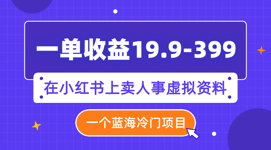 【副业项目8007期】一单收益19.9-399，一个蓝海冷门项目，在小红书上卖人事虚拟资料-春生副业网 