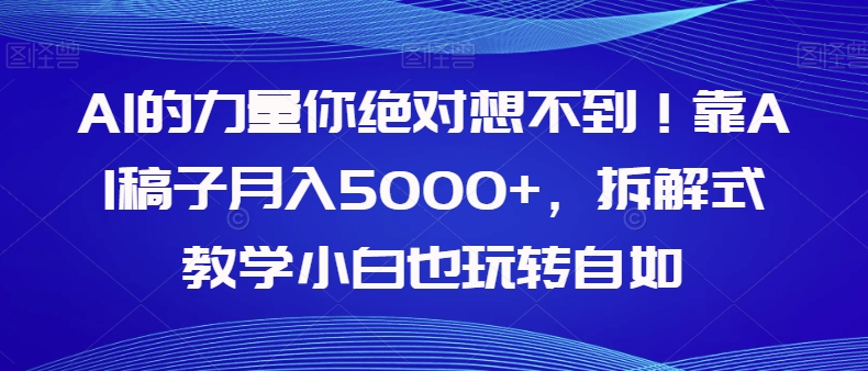 【副业项目8020期】AI的力量你绝对想不到!靠AI稿子月入5000+,拆解式教学小白也玩转自如【揭秘】-春生副业网
