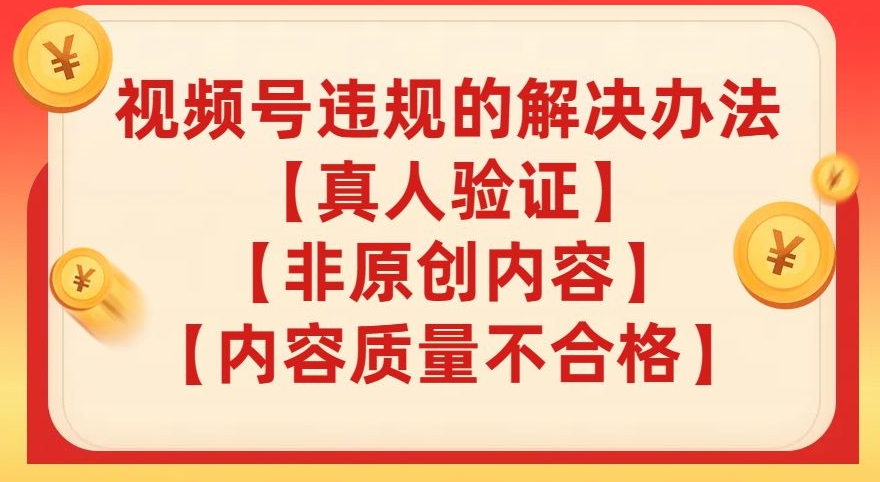 【副业项目8057期】视频号【真人验证】【内容质量不合格】【非原创内容】的违规解决办法【揭秘】-春生副业网 