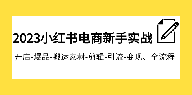 【副业项目8048期】2023小红书电商新手实战课程，开店-爆品-搬运素材-剪辑-引流-变现、全流程-春生副业网 