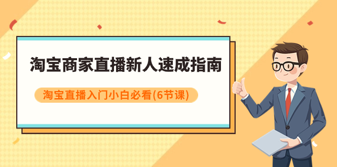 【副业项目8140期】淘宝商家直播新人速成指南，淘宝直播入门小白必看（6节课）-春生副业网 