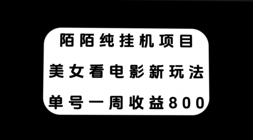 【副业项目7965期】陌陌纯G机项目，美女看电影新玩法，单号一周收益800+-春生副业网 