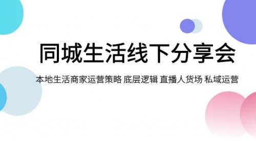 【副业项目8014期】同城生活线下分享会，本地生活商家运营策略 底层逻辑 直播人货场 私域运营-春生副业网 