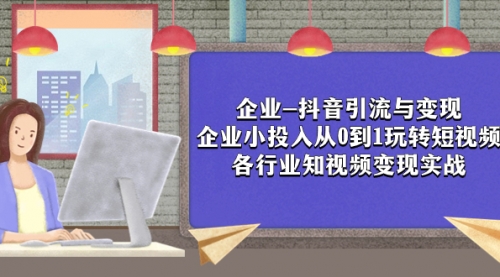 【副业项目8056期】企业-抖音引流与变现：企业小投入从0到1玩转短视频 各行业知视频变现实战-春生副业网 