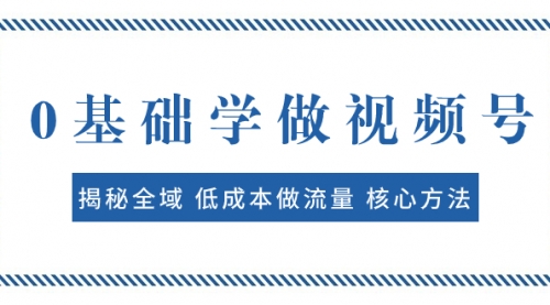 【副业项目8073期】0基础学做视频号：揭秘全域 低成本做流量 核心方法 快速出爆款 轻松变现-春生副业网 