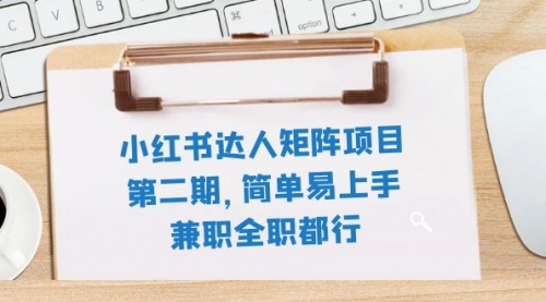 【副业项目8085期】小红书达人矩阵项目第二期，简单易上手，兼职全职都行（11节课）-春生副业网 