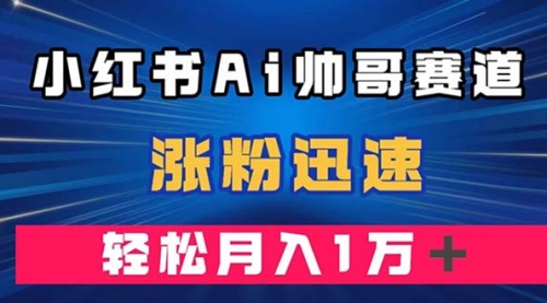 【副业项目8086期】小红书AI帅哥赛道 ，涨粉迅速，轻松月入万元-春生副业网 