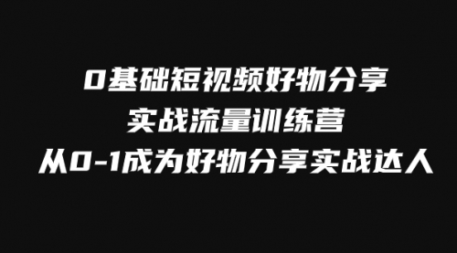 【副业项目8092期】0基础短视频好物分享实战流量训练营,从0-1成为好物分享实战达人-春生副业网
