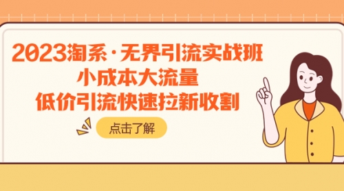 【副业项目8106期】2023淘系·无界引流实战班：小成本大流量，低价引流快速拉新收割-春生副业网 
