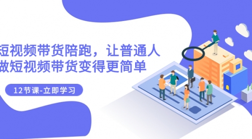 【副业项目8112期】2023短视频带货陪跑，让普通人做短视频带货变得更简单（12节课）-春生副业网 