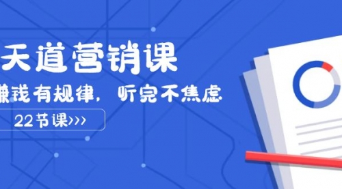 【副业项目8127期】天道-营销课2023，赚钱有规律，听完不焦虑（22节课）-春生副业网 