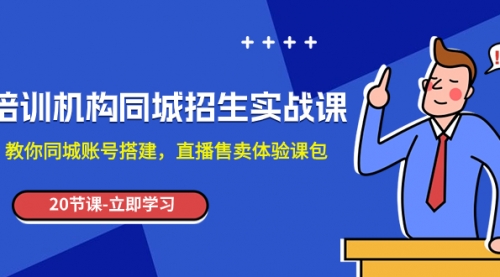 【副业项目8137期】培训机构-同城招生实操课，教你同城账号搭建，直播售卖体验课包-春生副业网 