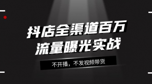 【副业项目8138期】抖店-全渠道百万流量曝光实战，不开播，不发视频带货（16节课）-春生副业网 