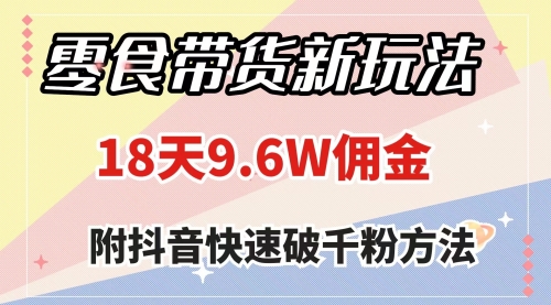 【副业项目8145期】零食带货新玩法，18天9.6w佣金，几分钟一个作品（附快速破千粉方法）-春生副业网 