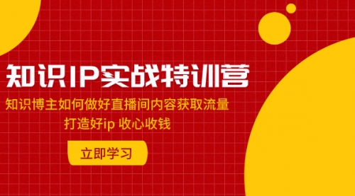 【副业项目8167期】知识IP实战特训营：知识博主如何做好直播间内容获取流量 打造好ip 收心收钱-春生副业网 