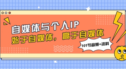 【副业项目8171期】自媒体与个人IP，始于自媒体，高于自媒体（101节音频+资料）-春生副业网 