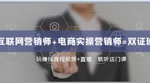 【副业项目8181期】互联网·营销师+电商实操营销师=双 证 班：玩赚抖音短视频+直播 就听这门课-春生副业网 