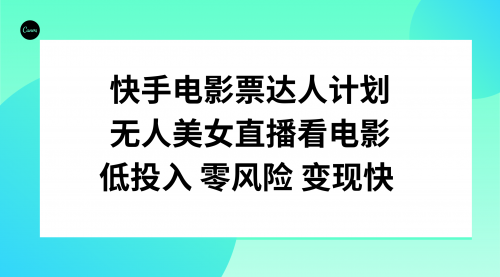 【副业项目8192期】快手电影票达人计划，无人美女直播看电影，低投入零风险变现快-春生副业网 