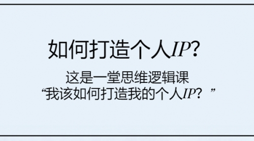 【副业项目8203期】如何打造个人IP？这是一堂思维逻辑课“我该如何打造我的个人IP？-春生副业网 