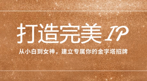 【副业项目8204期】打造完美IP：从小白到女神，建立专属你的金字塔招牌（15节课）-春生副业网 