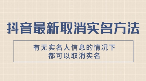 【副业项目8214期】抖音最新取消实名方法，有无实名人信息的情况下都可以取消实名-春生副业网 