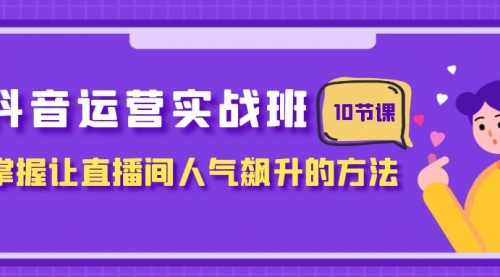 【副业项目8216期】抖音运营实战班，掌握让直播间人气飙升的方法（10节课）-春生副业网 