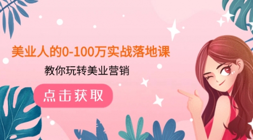 【副业项目8217期】美业人的0-100万实战落地课，教你玩转美业营销-春生副业网 