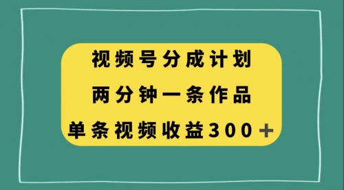 【副业项目8229期】视频号分成计划，两分钟一条作品，单视频收益300+-春生副业网 