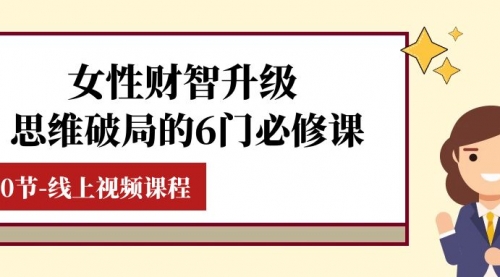 【副业项目8236期】女性·财智升级-思维破局的6门必修课，线上视频课程（40节课）-春生副业网 