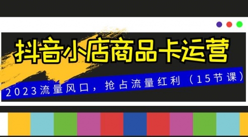 【副业项目8252期】抖音小店商品卡运营，2023流量风口，抢占流量红利（15节课）-春生副业网 