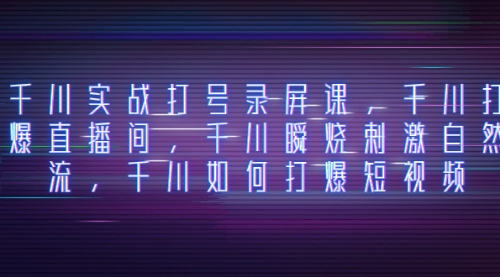 【副业项目8259期】千川实战打号录屏课，千川打爆直播间，千川瞬烧刺激自然流-春生副业网 