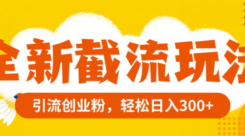 【副业项目8262期】全新截流玩法，精准引流创业粉，轻松日入300+-春生副业网 