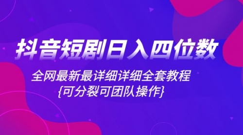 【副业项目8264期】抖音短剧日入四位数，全网最新最详细详细全套教程{可分裂可团队操作}-春生副业网 