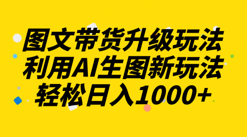 【副业项目8272期】图文带货升级玩法2.0分享，利用AI生图新玩法，每天半小时轻松日入1000+-春生副业网 
